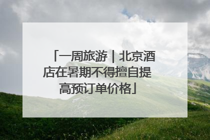 一周旅游｜北京酒店在暑期不得擅自提高预订单价格
