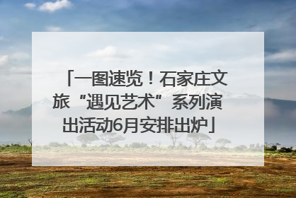 一图速览！石家庄文旅“遇见艺术”系列演出活动6月安排出炉