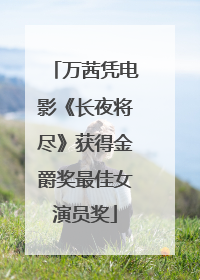 万茜凭电影《长夜将尽》获得金爵奖最佳女演员奖