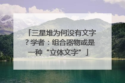 三星堆为何没有文字？学者：组合器物或是一种“立体文字”