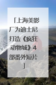 上海美影厂为迪士尼打造《疯狂动物城》4部番外短片