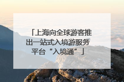 上海向全球游客推出一站式入境游服务平台“入境通”