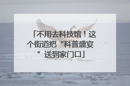 不用去科技馆！这个街道把“科普盛宴”送到家门口