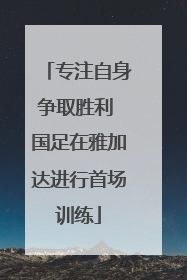 专注自身争取胜利 国足在雅加达进行首场训练