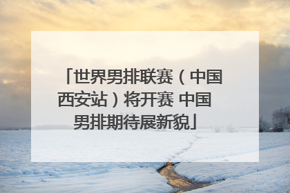 世界男排联赛（中国西安站）将开赛 中国男排期待展新貌