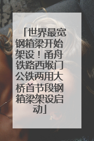 世界最宽钢箱梁开始架设！甬舟铁路西堠门公铁两用大桥首节段钢箱梁架设启动