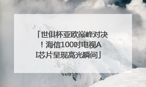 世俱杯亚欧巅峰对决！海信100吋电视AI芯片呈现高光瞬间