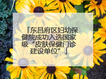 东昌府区妇幼保健院成功入选国家级“皮肤保健门诊建设单位”