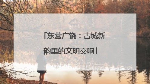 东营广饶：古城新韵里的文明交响