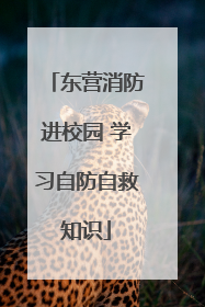 东营消防进校园 学习自防自救知识