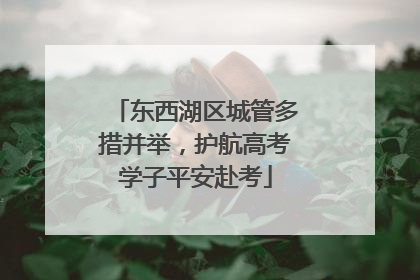 东西湖区城管多措并举，护航高考学子平安赴考