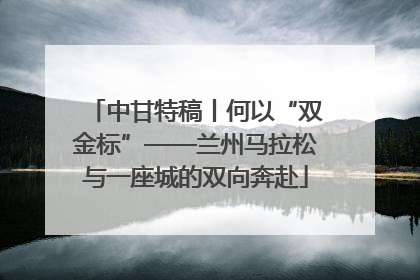 中甘特稿丨何以“双金标”——兰州马拉松与一座城的双向奔赴