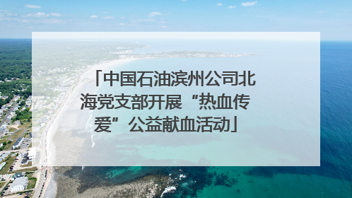 中国石油滨州公司北海党支部开展“热血传爱”公益献血活动