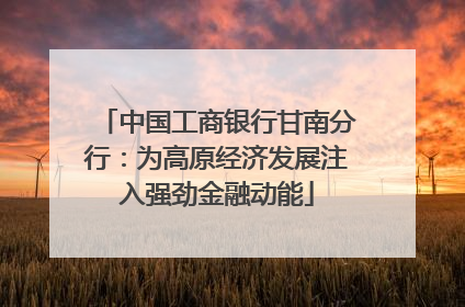 中国工商银行甘南分行：为高原经济发展注入强劲金融动能