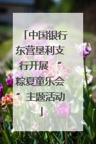 中国银行东营垦利支行开展 “粽夏童乐会”主题活动