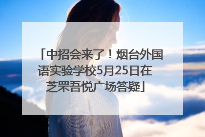 中招会来了！烟台外国语实验学校5月25日在芝罘吾悦广场答疑