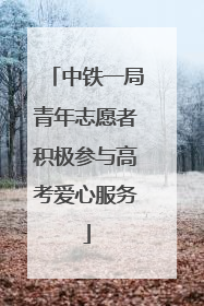 中铁一局青年志愿者积极参与高考爱心服务