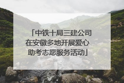 中铁十局三建公司在安徽多地开展爱心助考志愿服务活动