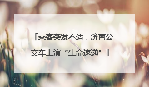 乘客突发不适，济南公交车上演“生命速递”
