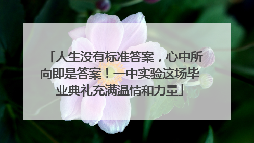 人生没有标准答案，心中所向即是答案！一中实验这场毕业典礼充满温情和力量