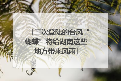 二次登陆的台风“蝴蝶”将给湖南这些地方带来风雨