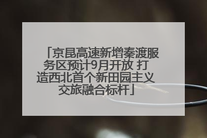 京昆高速新增秦渡服务区预计9月开放 打造西北首个新田园主义交旅融合标杆