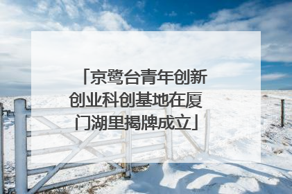 京鹭台青年创新创业科创基地在厦门湖里揭牌成立