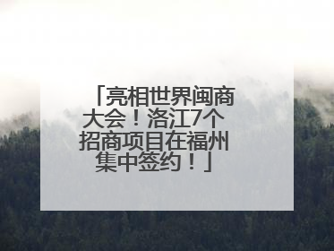 亮相世界闽商大会！洛江7个招商项目在福州集中签约！