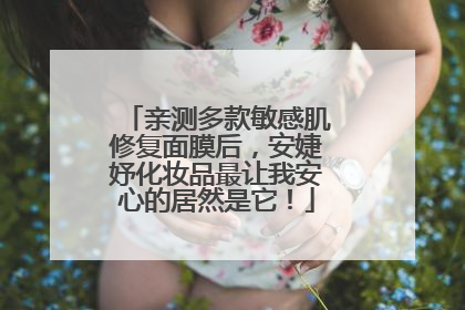 亲测多款敏感肌修复面膜后，安婕妤化妆品最让我安心的居然是它！