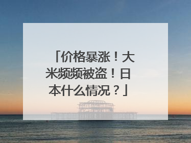 价格暴涨！大米频频被盗！日本什么情况？