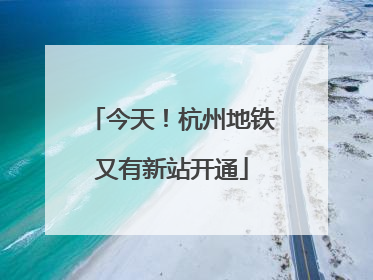 今天！杭州地铁又有新站开通