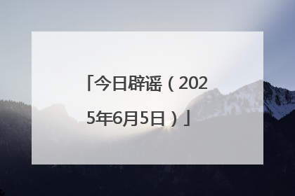 今日辟谣（2025年6月5日）