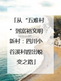 从“五难村”到富裕文明新村：四川小谷溪村蹚出蜕变之路