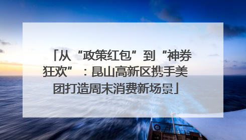 从“政策红包”到“神券狂欢”：昆山高新区携手美团打造周末消费新场景