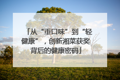 从“重口味”到“轻健康”，创新湘菜获奖背后的健康密码