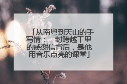 从南粤到天山的手写情：一封跨越千里的感谢信背后，是他用音乐点亮的课堂
