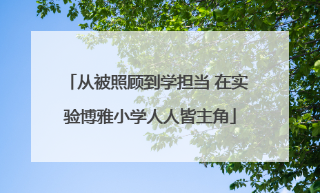从被照顾到学担当 在实验博雅小学人人皆主角