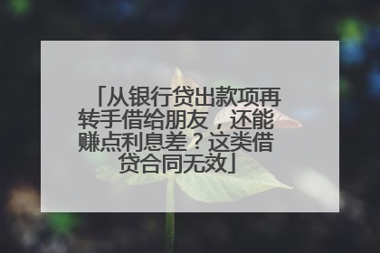 从银行贷出款项再转手借给朋友，还能赚点利息差？这类借贷合同无效