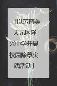 以劳育美 天元区隆兴中学开展校园除草实践活动