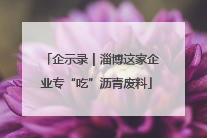 企示录｜淄博这家企业专“吃”沥青废料