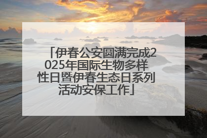 伊春公安圆满完成2025年国际生物多样性日暨伊春生态日系列活动安保工作