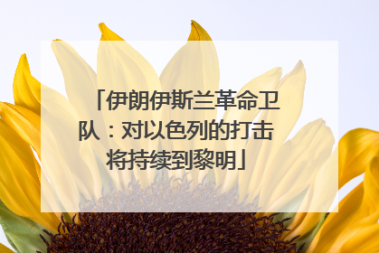 伊朗伊斯兰革命卫队：对以色列的打击将持续到黎明