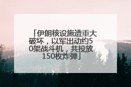 伊朗核设施遭重大破坏，以军出动约50架战斗机，共投放150枚炸弹