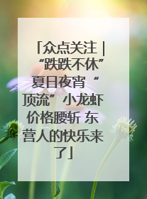 众点关注｜“跌跌不休” 夏日夜宵“顶流”小龙虾价格腰斩 东营人的快乐来了