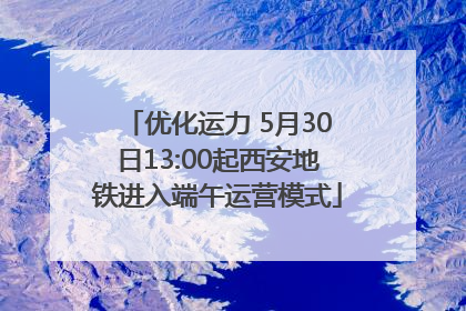优化运力 5月30日13:00起西安地铁进入端午运营模式