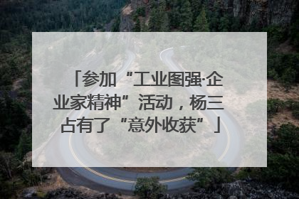 参加“工业图强·企业家精神”活动，杨三占有了“意外收获”