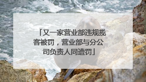 又一家营业部违规揽客被罚，营业部与分公司负责人同遭罚