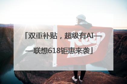 双重补贴，超级有AI——联想618钜惠来袭