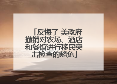 反悔了 美政府撤销对农场、酒店和餐馆进行移民突击检查的豁免