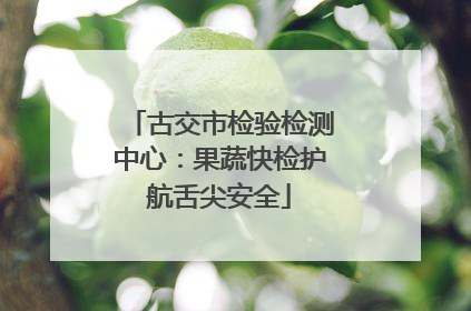 古交市检验检测中心：果蔬快检护航舌尖安全